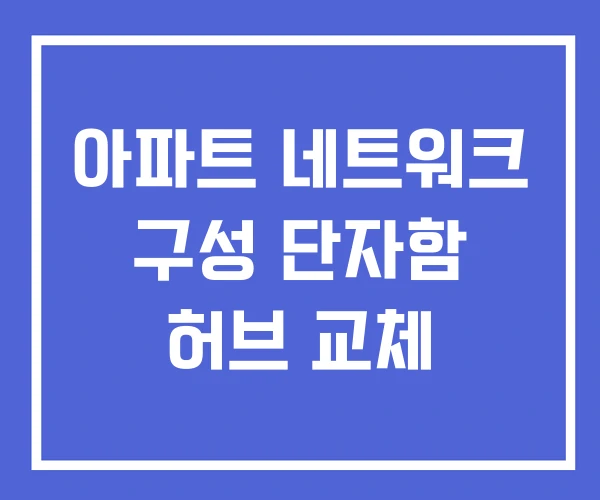 아파트 네트워크 구성 단자함 허브 교체