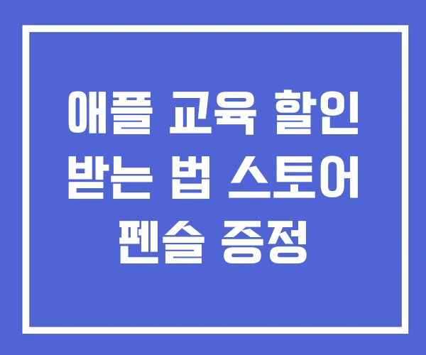 애플 교육 할인 받는 법 스토어 펜슬 증정 애플 교육 할인 받는 법 스토어 펜슬 증정