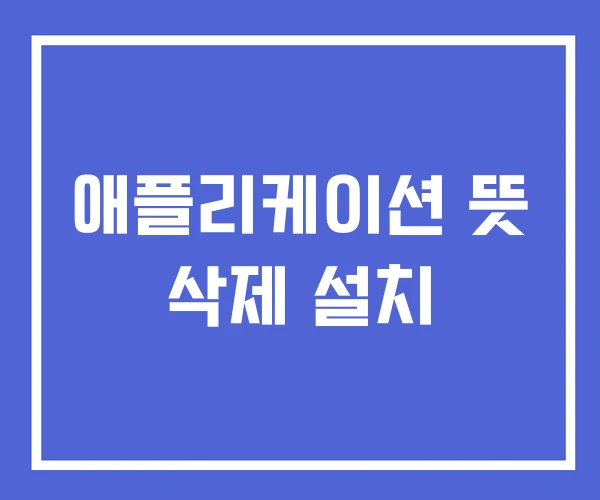 애플리케이션 뜻 삭제 설치 애플리케이션 뜻 삭제 설치