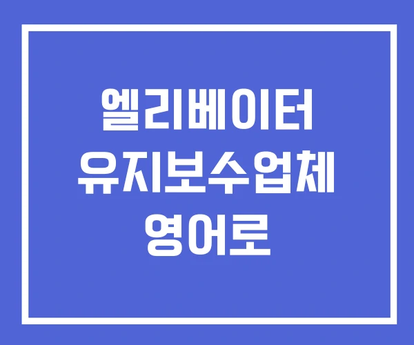 엘리베이터 유지보수업체 영어로