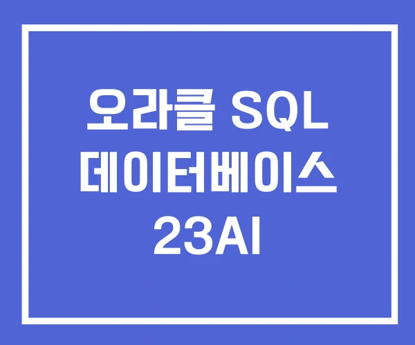 오라클 SQL 데이터베이스 23AI 오라클 SQL 데이터베이스 23AI