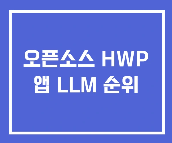 오픈소스 HWP 앱 LLM 순위 오픈소스 HWP 앱 LLM 순위