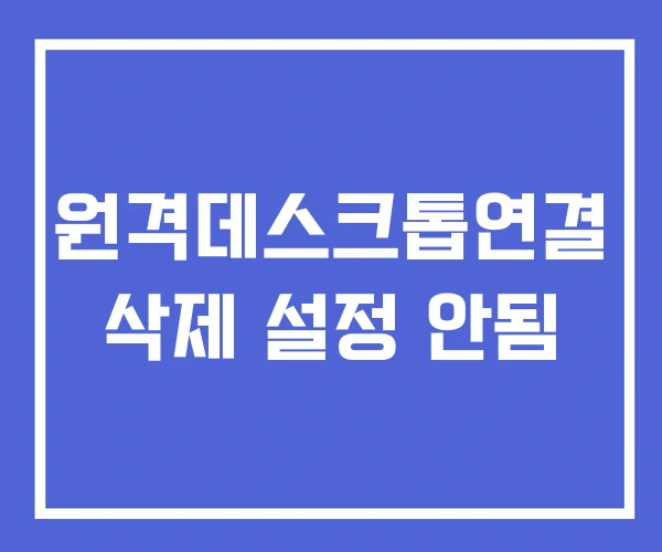 원격데스크톱연결 삭제 설정 안됨 원격데스크톱연결 삭제 설정 안됨