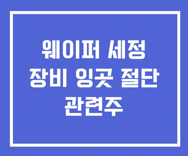웨이퍼 세정 장비 잉곳 절단 관련주