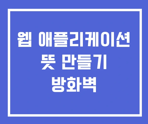 웹 애플리케이션 뜻 만들기 방화벽 웹 애플리케이션 뜻 만들기 방화벽
