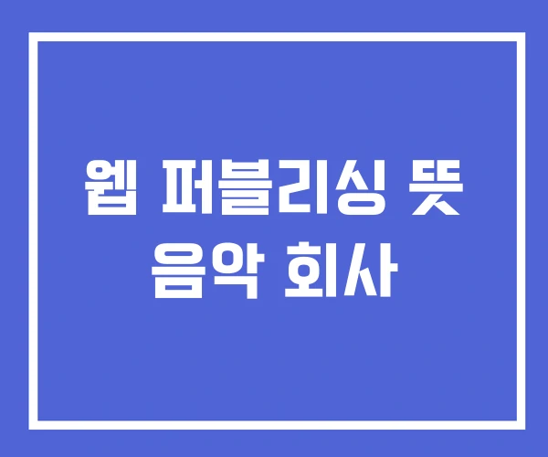 웹 퍼블리싱 뜻 음악 회사 웹 퍼블리싱 뜻 음악 회사