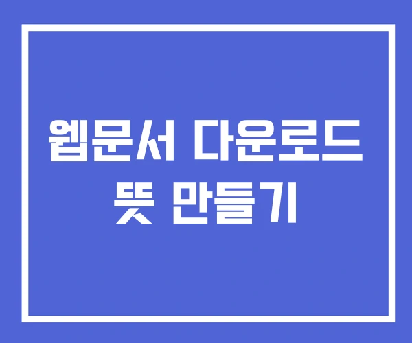 웹문서 다운로드 뜻 만들기 웹문서 다운로드 뜻 만들기