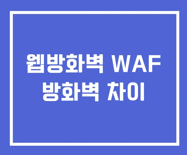 웹방화벽 WAF 방화벽 차이 웹방화벽 WAF 방화벽 차이