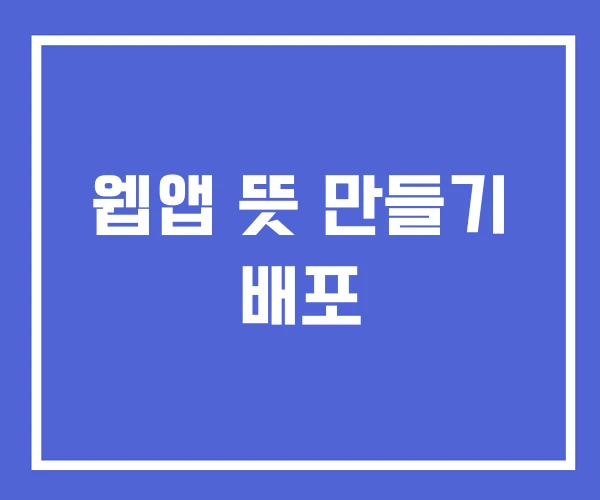 웹앱 뜻 만들기 배포 웹앱 뜻 만들기 배포