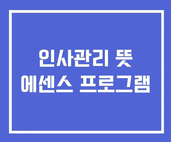 인사관리 뜻 에센스 프로그램 인사관리 뜻 에센스 프로그램