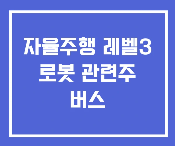 자율주행 레벨3 로봇 관련주 버스 자율주행 레벨3 로봇 관련주 버스