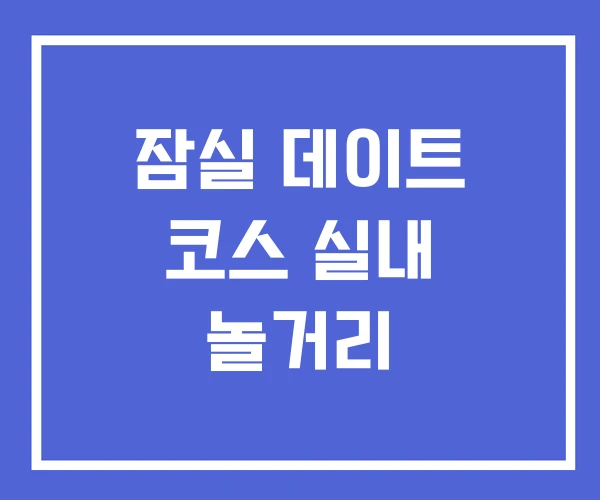 잠실 데이트 코스 실내 놀거리 잠실 데이트 코스 실내 놀거리
