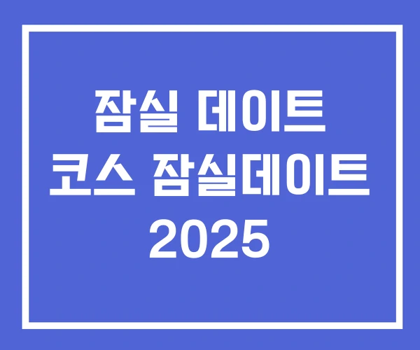 잠실 데이트 코스 잠실데이트 2025 잠실 데이트 코스 잠실데이트 2025