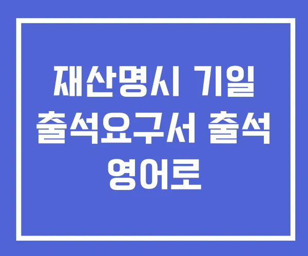 재산명시 기일 출석요구서 출석 영어로