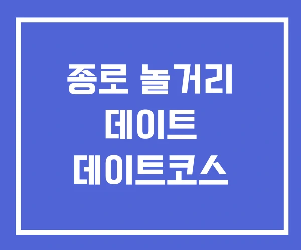 종로 놀거리 데이트 데이트코스 종로 놀거리 데이트 데이트코스