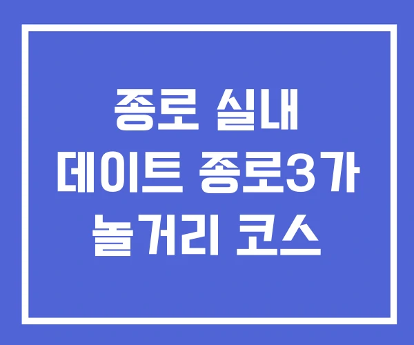 종로 실내 데이트 종로3가 놀거리 코스 종로 실내 데이트 종로3가 놀거리 코스