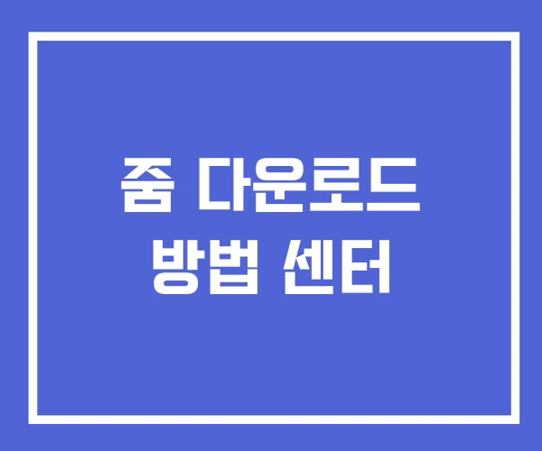 줌 다운로드 방법 센터 줌 다운로드 방법 센터