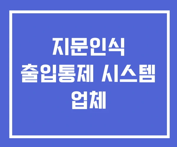 지문인식 출입통제 시스템 업체 지문인식 출입통제 시스템 업체