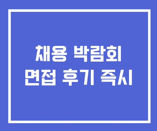 채용 박람회 면접 후기 즉시 채용 박람회 면접 후기 즉시