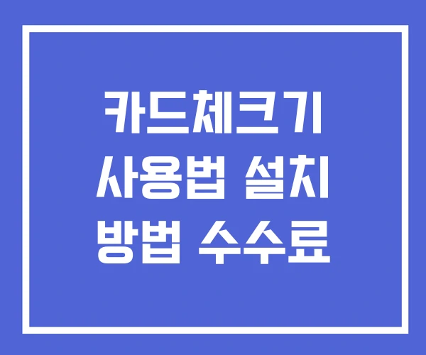 카드체크기 사용법 설치 방법 수수료 카드체크기 사용법 설치 방법 수수료
