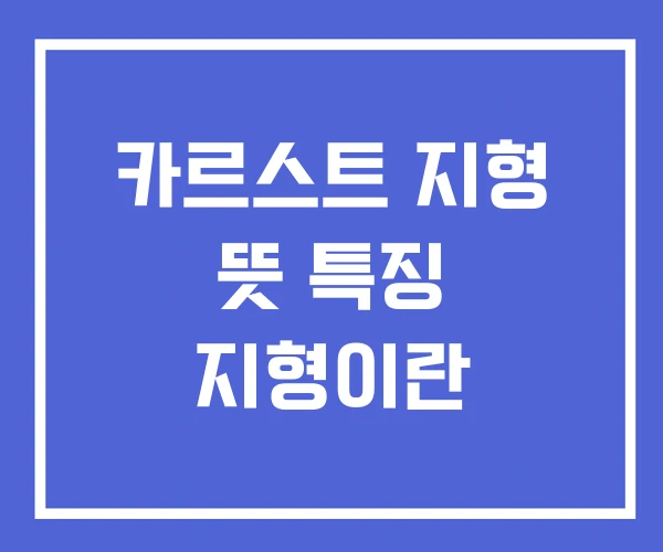 카르스트 지형 뜻 특징 지형이란 카르스트 지형 뜻 특징 지형이란