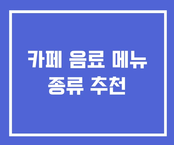 카페 음료 메뉴 종류 추천 카페 음료 메뉴 종류 추천