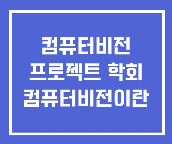 컴퓨터비전 프로젝트 학회 컴퓨터비전이란