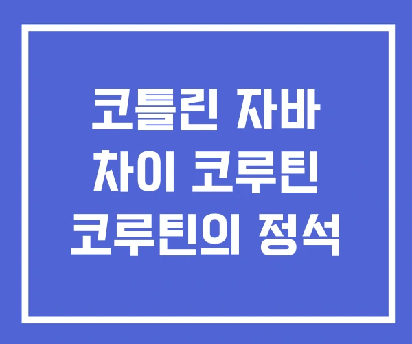 코틀린 자바 차이 코루틴 코루틴의 정석