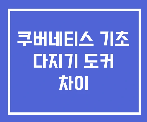 쿠버네티스 기초 다지기 도커 차이 쿠버네티스 기초 다지기 도커 차이