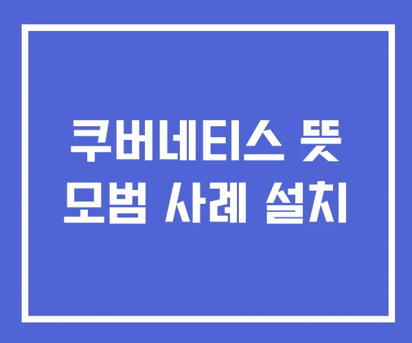 쿠버네티스 뜻 모범 사례 설치 쿠버네티스 뜻 모범 사례 설치