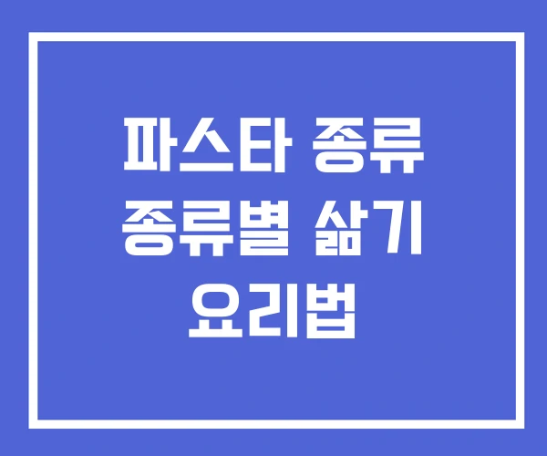 파스타 종류 종류별 삶기 요리법