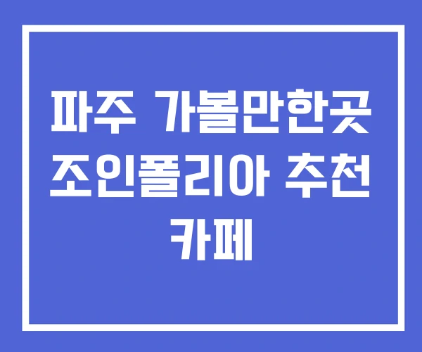 파주 가볼만한곳 조인폴리아 추천 카페 파주 가볼만한곳 조인폴리아 추천 카페