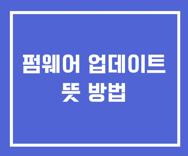 펌웨어 업데이트 뜻 방법 펌웨어 업데이트 뜻 방법