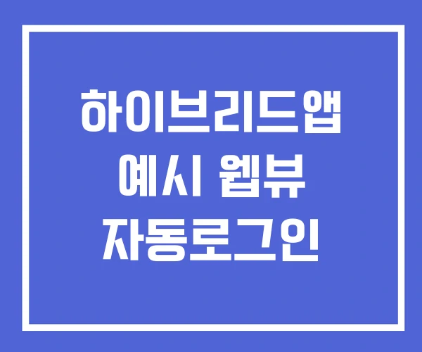 하이브리드앱 예시 웹뷰 자동로그인 하이브리드앱 예시 웹뷰 자동로그인