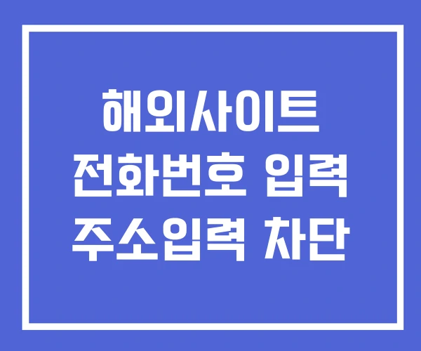 해외사이트 전화번호 입력 주소입력 차단 해외사이트 전화번호 입력 주소입력 차단