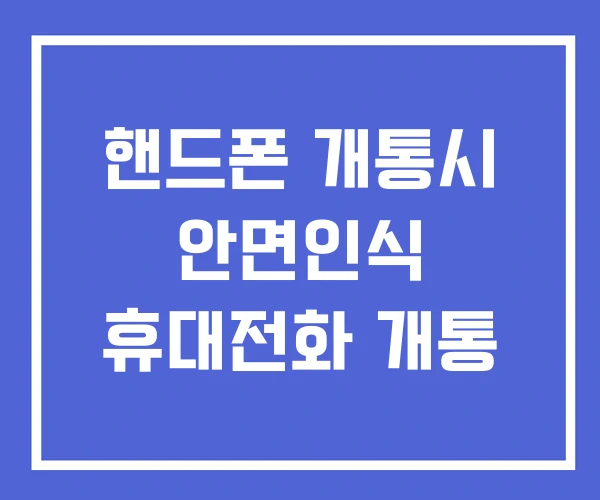 핸드폰 개통시 안면인식 휴대전화 개통