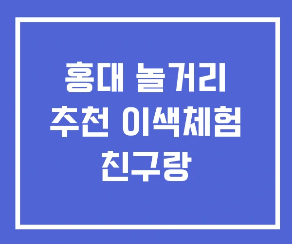 홍대 놀거리 추천 이색체험 친구랑 홍대 놀거리 추천 이색체험 친구랑